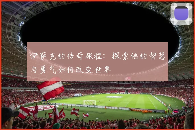 伊萨克的传奇旅程：探索他的智慧与勇气如何改变世界