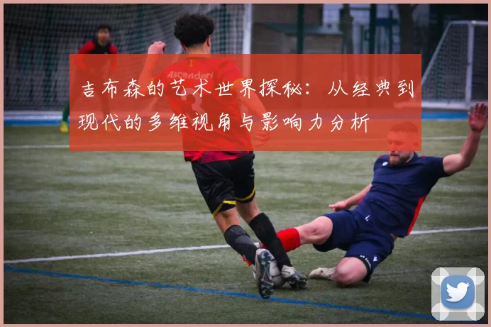 吉布森的艺术世界探秘：从经典到现代的多维视角与影响力分析