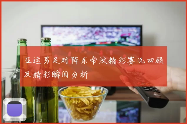 亚运男足对阵东帝汶精彩赛况回顾及精彩瞬间分析